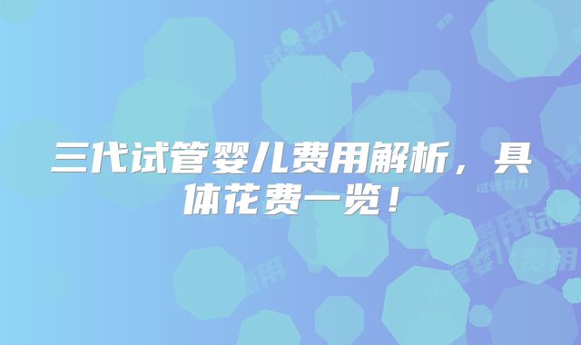 三代试管婴儿费用解析，具体花费一览！