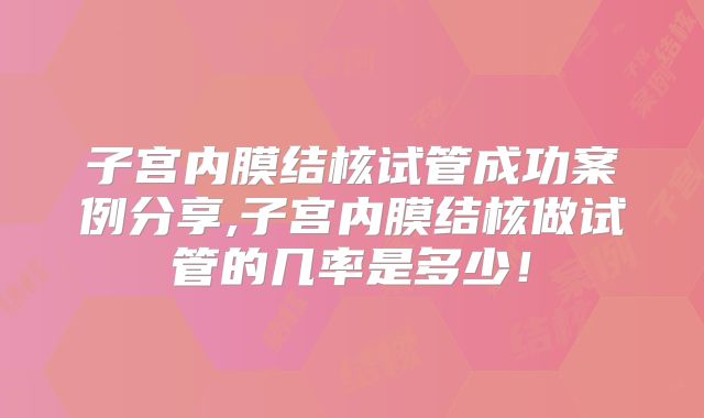 子宫内膜结核试管成功案例分享,子宫内膜结核做试管的几率是多少！