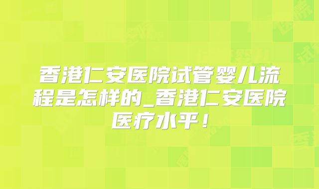 香港仁安医院试管婴儿流程是怎样的_香港仁安医院医疗水平！