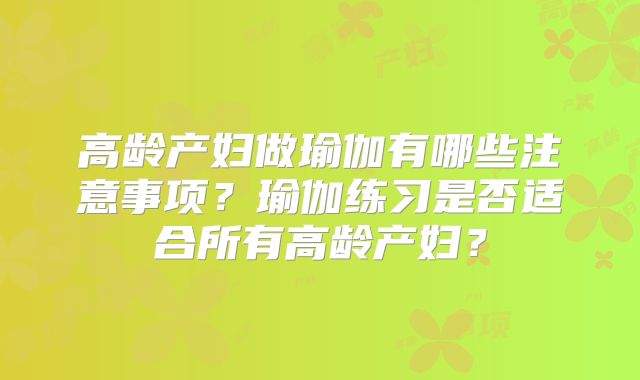 高龄产妇做瑜伽有哪些注意事项？瑜伽练习是否适合所有高龄产妇？