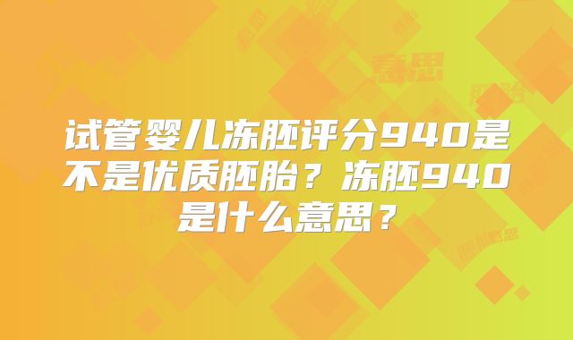 试管婴儿冻胚评分940是不是优质胚胎？冻胚940是什么意思？