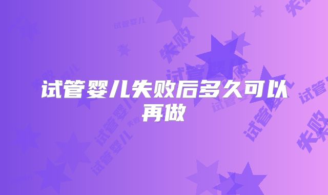 试管婴儿失败后多久可以再做