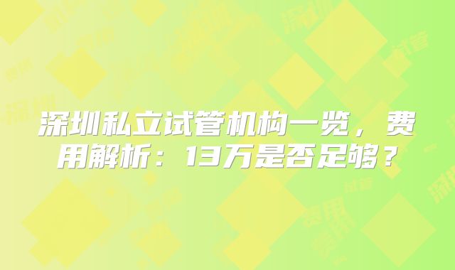 深圳私立试管机构一览，费用解析：13万是否足够？