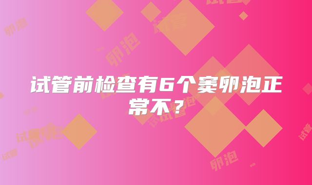试管前检查有6个窦卵泡正常不？