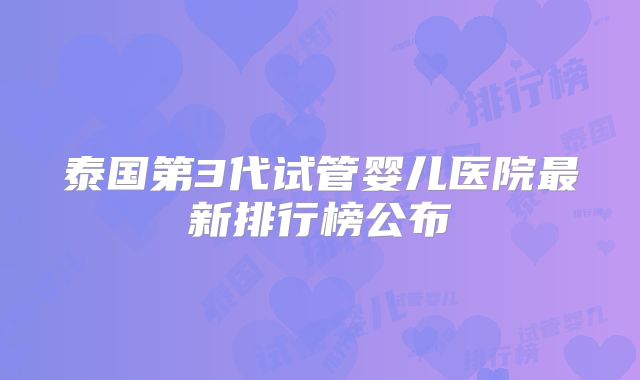 泰国第3代试管婴儿医院最新排行榜公布