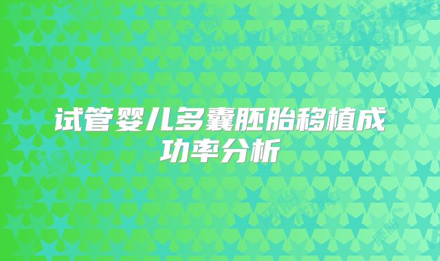 试管婴儿多囊胚胎移植成功率分析