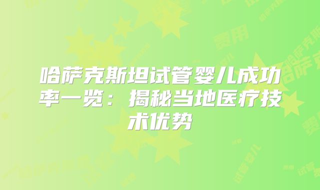 哈萨克斯坦试管婴儿成功率一览：揭秘当地医疗技术优势