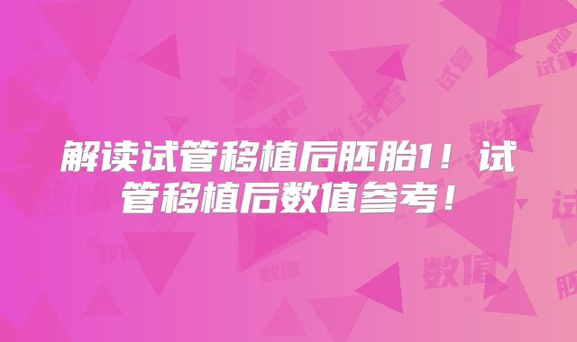 解读试管移植后胚胎1！试管移植后数值参考！