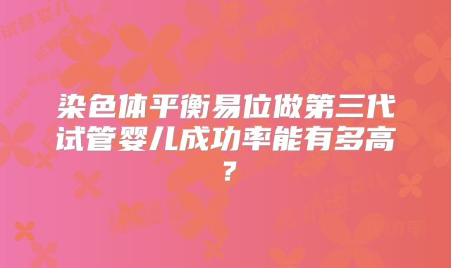 染色体平衡易位做第三代试管婴儿成功率能有多高？