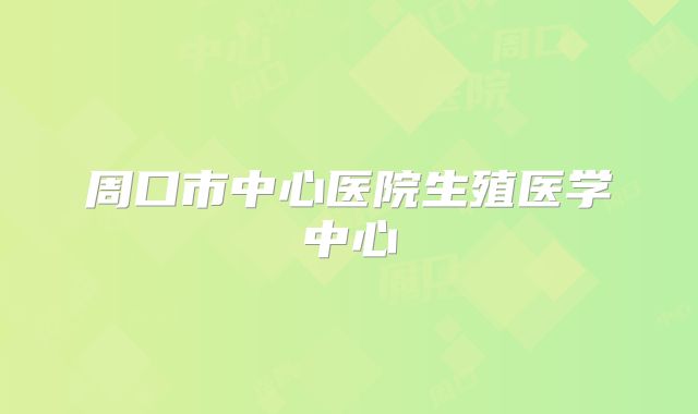 周口市中心医院生殖医学中心