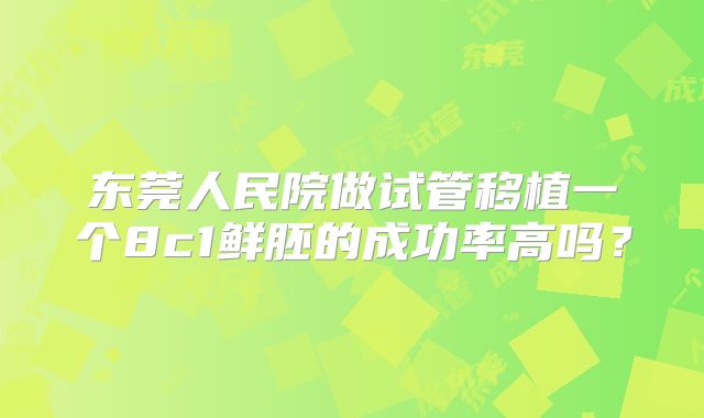 东莞人民院做试管移植一个8c1鲜胚的成功率高吗?