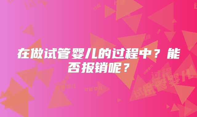 在做试管婴儿的过程中？能否报销呢？