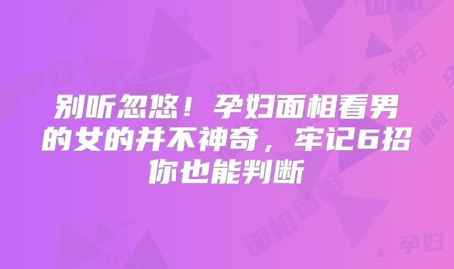 别听忽悠！孕妇面相看男的女的并不神奇，牢记6招你也能判断