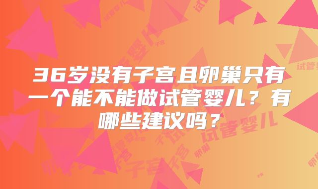36岁没有子宫且卵巢只有一个能不能做试管婴儿？有哪些建议吗？