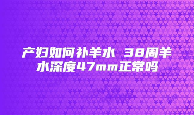 产妇如何补羊水 38周羊水深度47mm正常吗