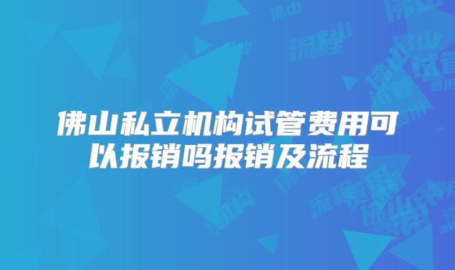 佛山私立机构试管费用可以报销吗报销及流程