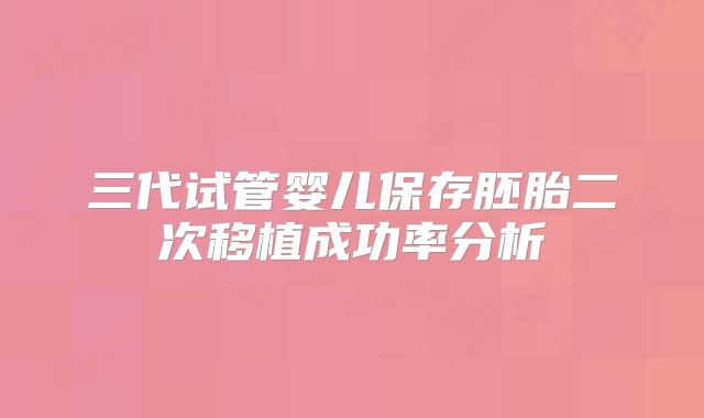 三代试管婴儿保存胚胎二次移植成功率分析