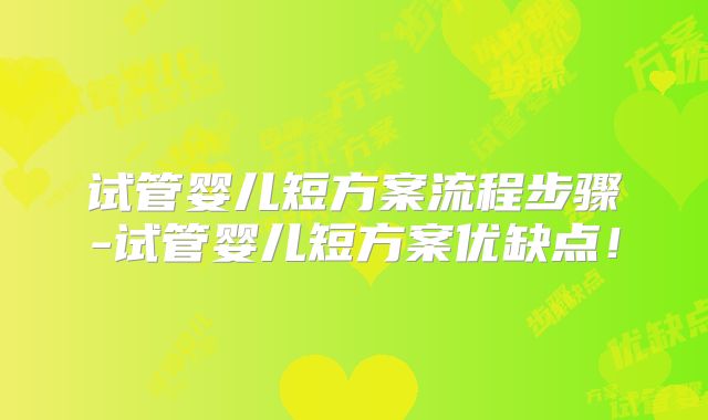 试管婴儿短方案流程步骤-试管婴儿短方案优缺点！