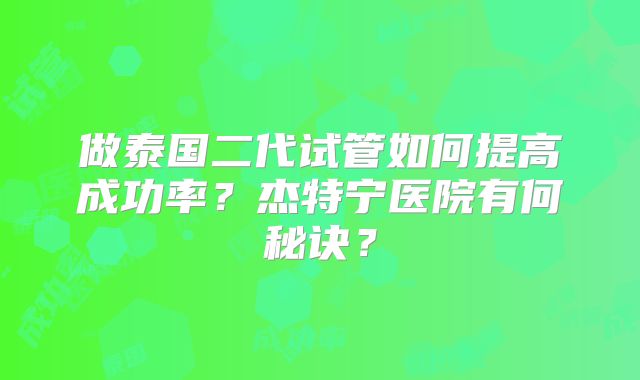 做泰国二代试管如何提高成功率?杰特宁医院有何秘诀?