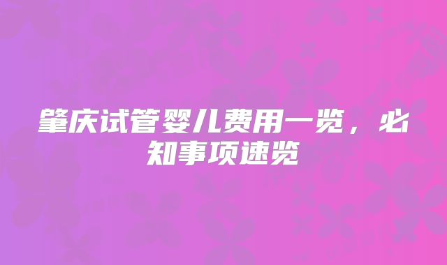 肇庆试管婴儿费用一览,必知事项速览