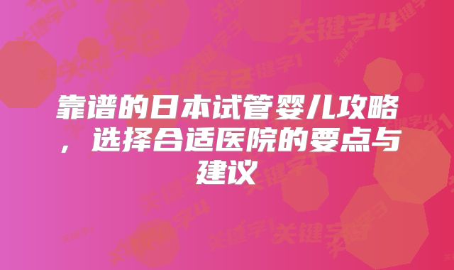 靠谱的日本试管婴儿攻略，选择合适医院的要点与建议