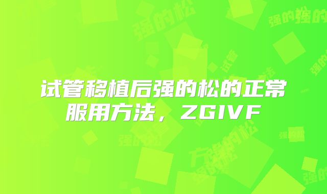 试管移植后强的松的正常服用方法,ZGIVF