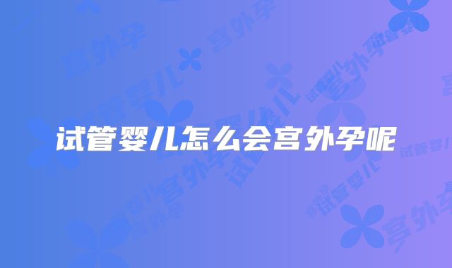 试管婴儿怎么会宫外孕呢