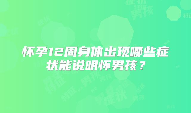 怀孕12周身体出现哪些症状能说明怀男孩？