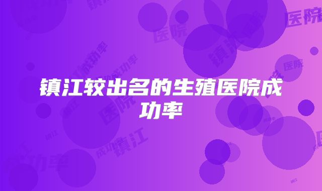 镇江较出名的生殖医院成功率