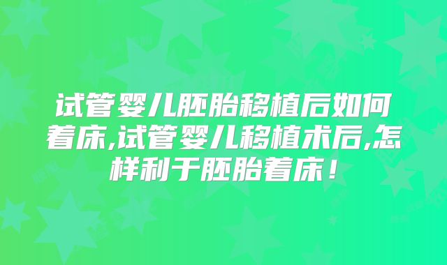 试管婴儿胚胎移植后如何着床,试管婴儿移植术后,怎样利于胚胎着床！