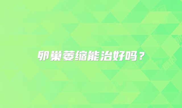 卵巢萎缩能治好吗？