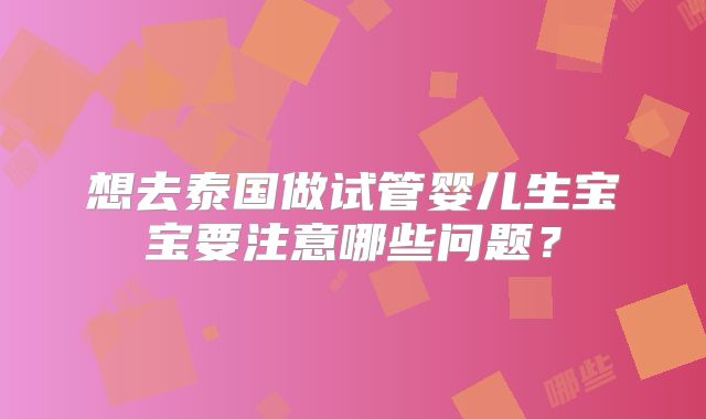 想去泰国做试管婴儿生宝宝要注意哪些问题？