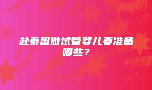 赴泰国做试管婴儿要准备哪些？