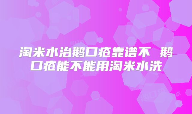 淘米水治鹅口疮靠谱不 鹅口疮能不能用淘米水洗