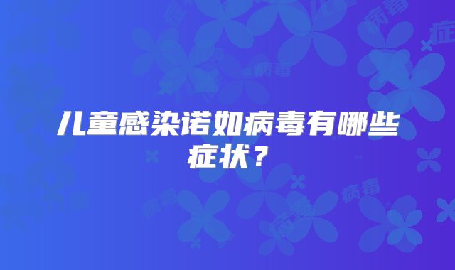 儿童感染诺如病毒有哪些症状？