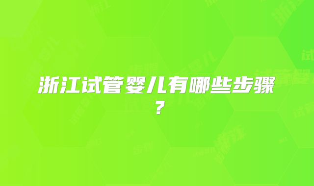 浙江试管婴儿有哪些步骤?