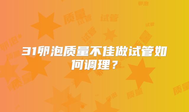 31卵泡质量不佳做试管如何调理?