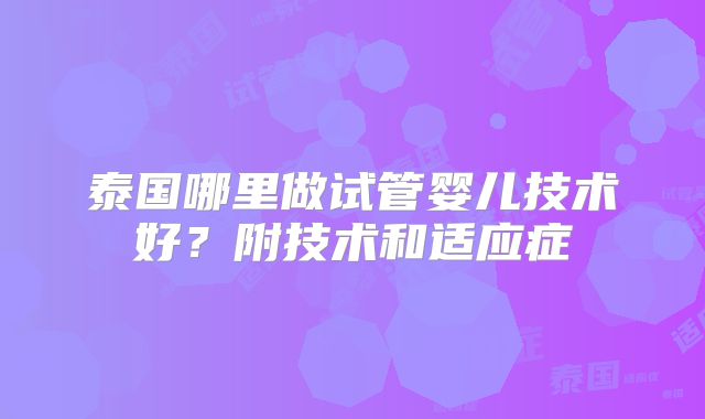 泰国哪里做试管婴儿技术好?附技术和适应症