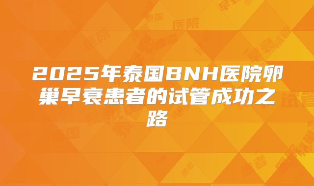 2025年泰国BNH医院卵巢早衰患者的试管成功之路