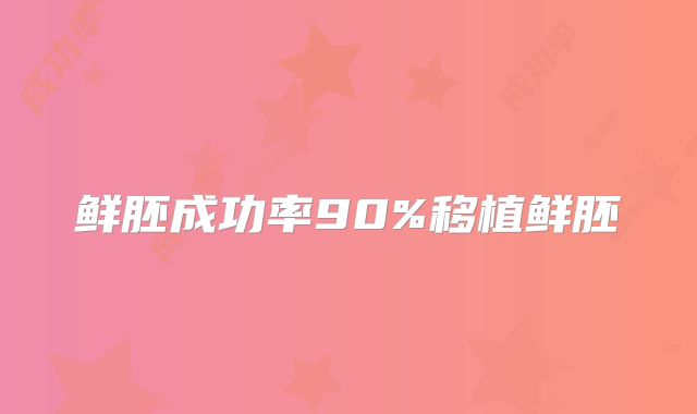 鲜胚成功率90%移植鲜胚