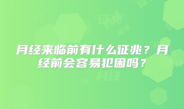 月经来临前有什么征兆?月经前会容易犯困吗?