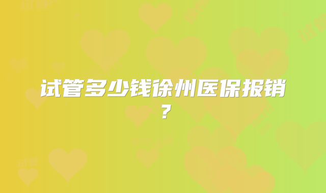 试管多少钱徐州医保报销？