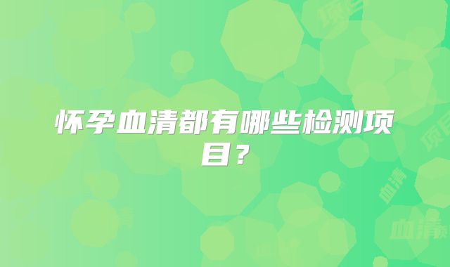 怀孕血清都有哪些检测项目？