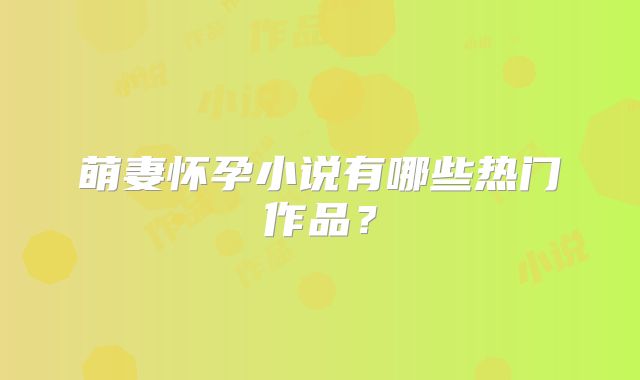 萌妻怀孕小说有哪些热门作品?