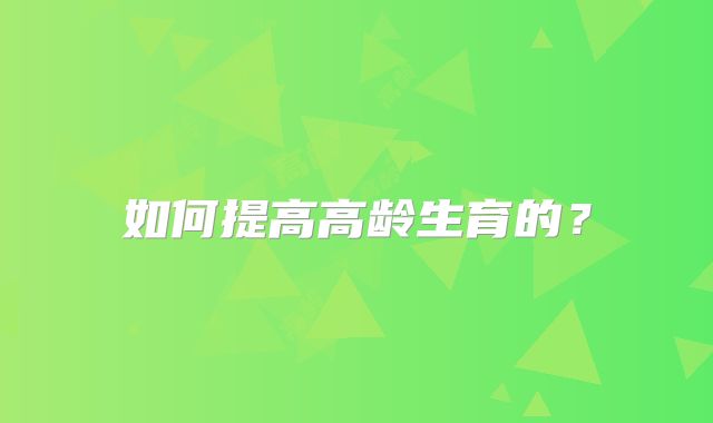 如何提高高龄生育的？