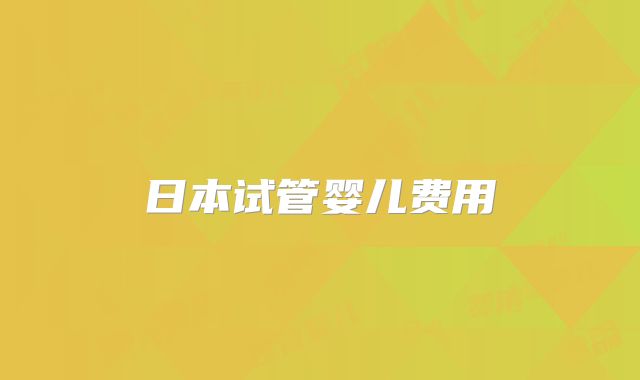 日本试管婴儿费用