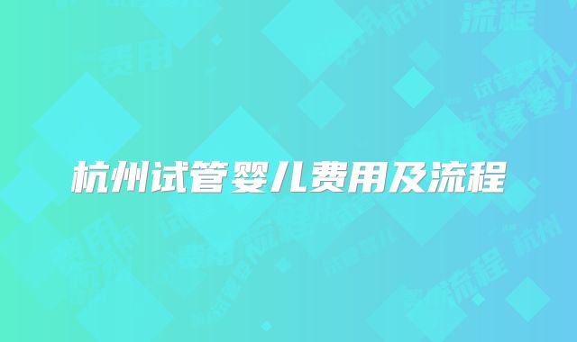 杭州试管婴儿费用及流程
