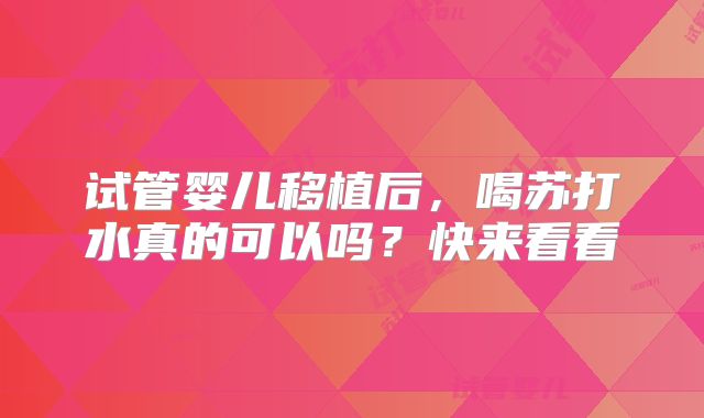 试管婴儿移植后,喝苏打水真的可以吗?快来看看