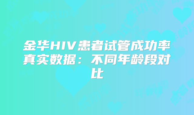 金华HIV患者试管成功率真实数据：不同年龄段对比