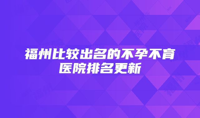 福州比较出名的不孕不育医院排名更新